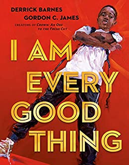 I Am Every Good Thing by Derrick Barnes, illustrated by Gordon C. James